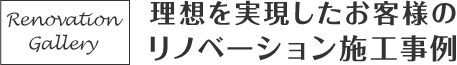 理想を実現したお客様のリノベーション施工事例