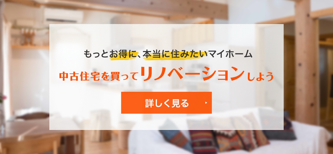 もっとお得に、本当に住みたいマイホーム　中古住宅を買ってリノベーションしよう